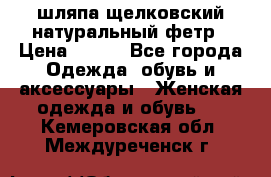 шляпа щелковский натуральный фетр › Цена ­ 500 - Все города Одежда, обувь и аксессуары » Женская одежда и обувь   . Кемеровская обл.,Междуреченск г.